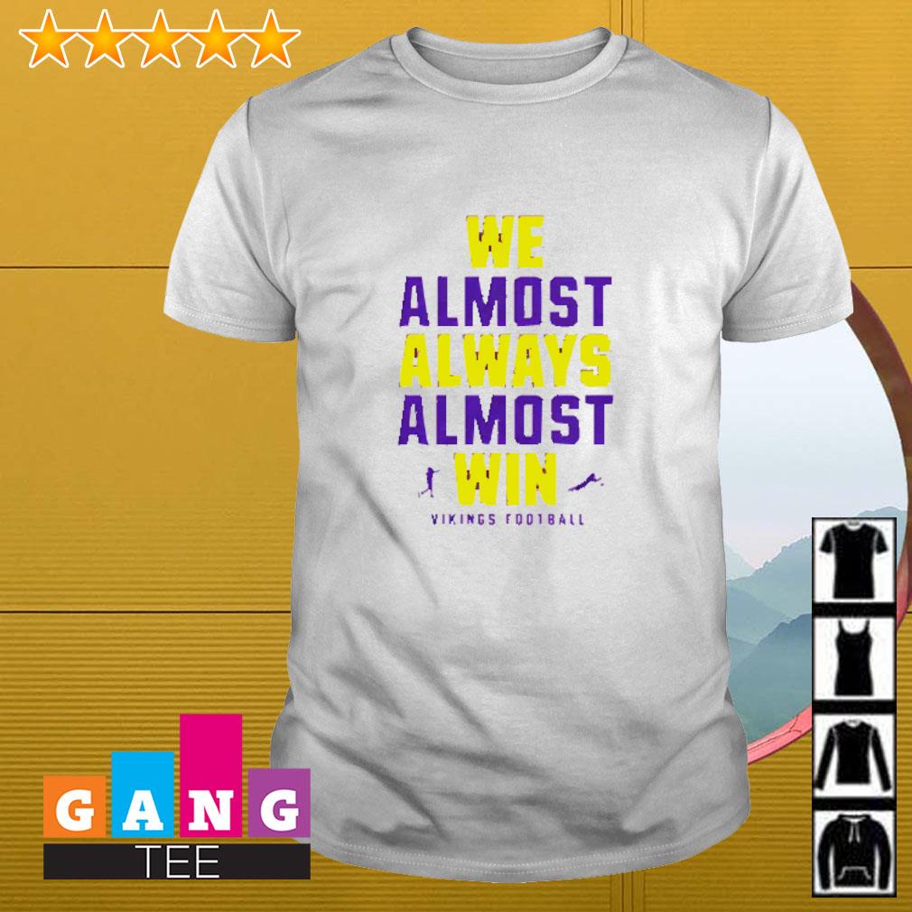 Official We Almost Always Almost Win - Funny Minnesota Vikings football tee  shirt, hoodie, sweater, long sleeve and tank top