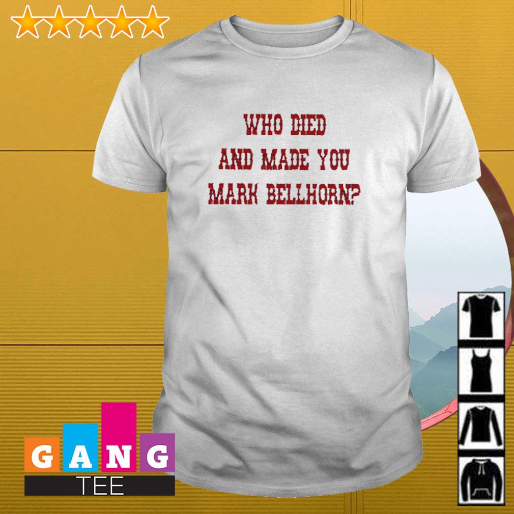 Who Died And Made You Mark Bellhorn shirt, hoodie, sweater, long