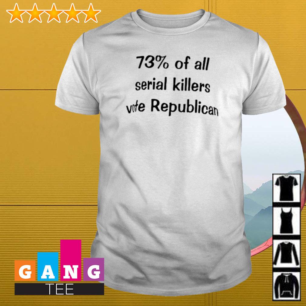 Awesome 73% Of all serial killers vote republican shirt