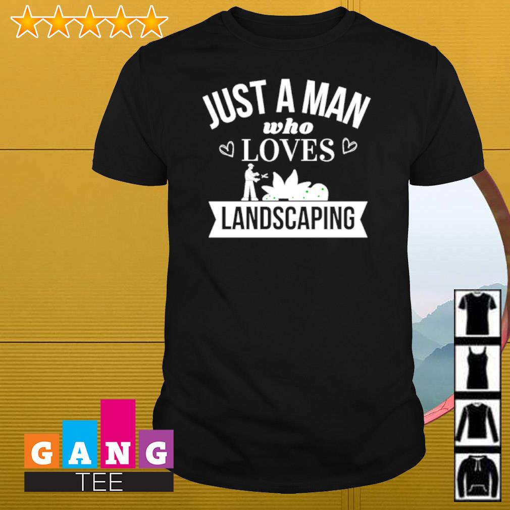 Nice Just a man who loves landscaping shirt