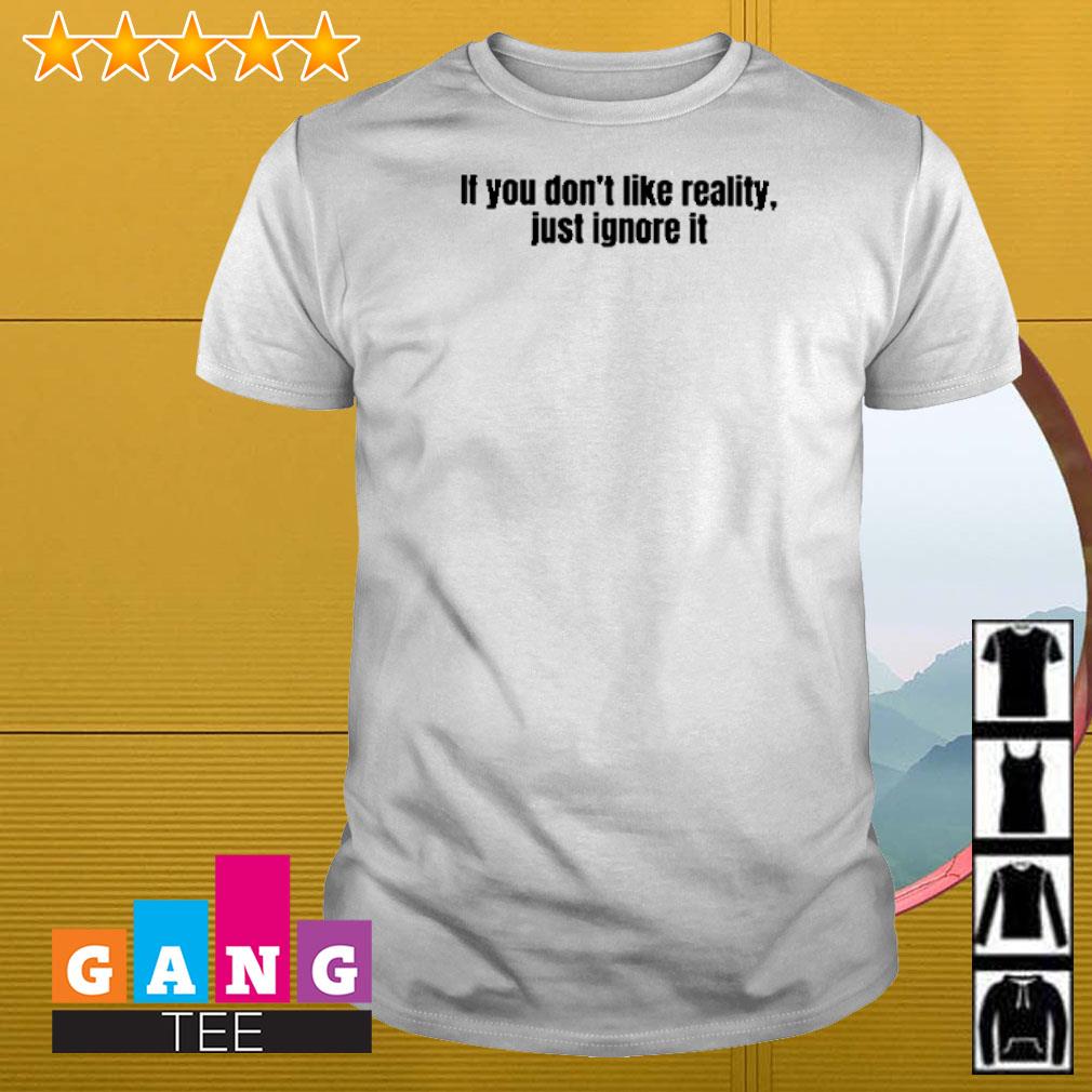 Top If you don’t like reality just ignore it shirt