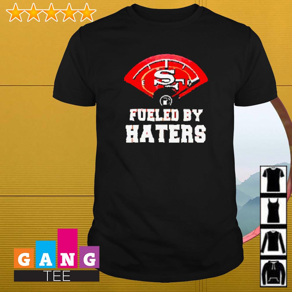 Official fueled By Haters San Francisco 49ers Shirt, hoodie, sweater, long  sleeve and tank top