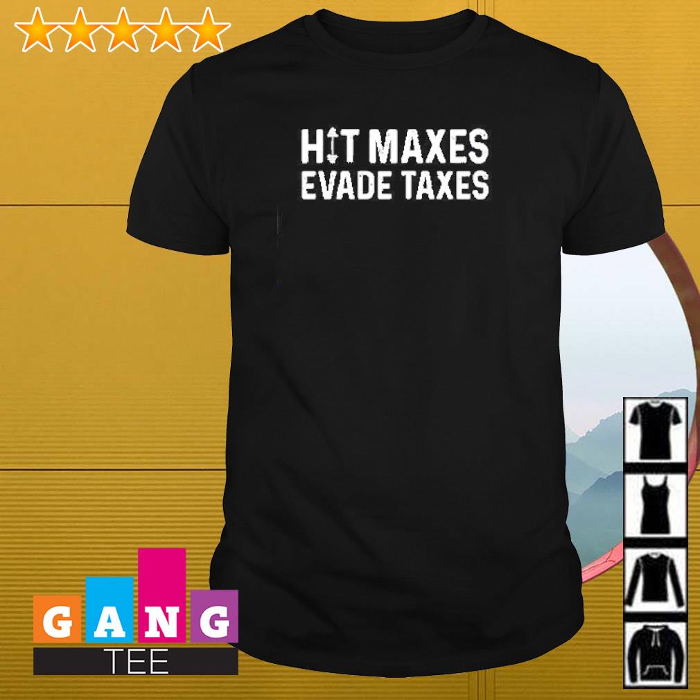 Awesome Hit maxes evade taxes shirt