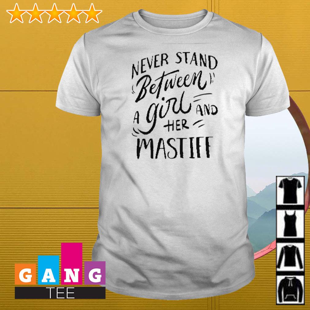 Awesome Never stand between a girl and her mastiff shirt