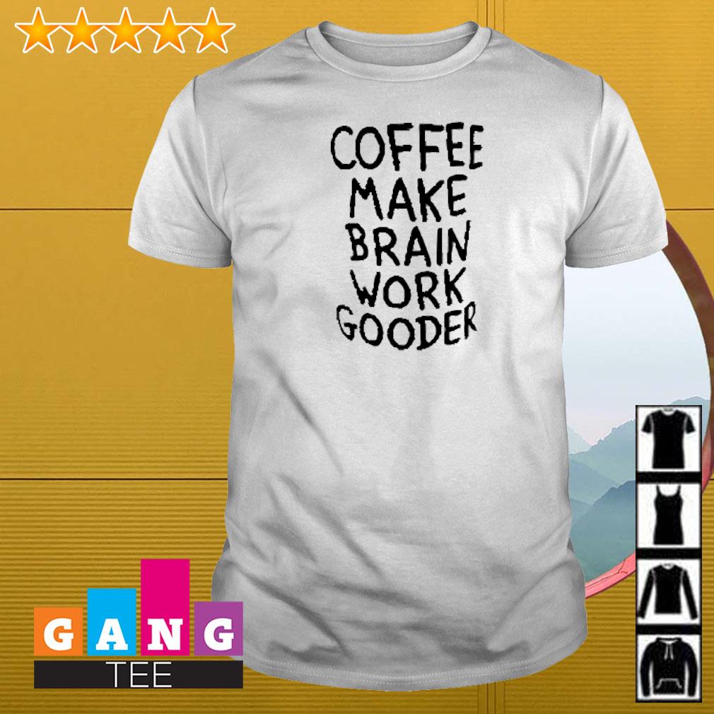 Nice Coffee make brain work gooder shirt