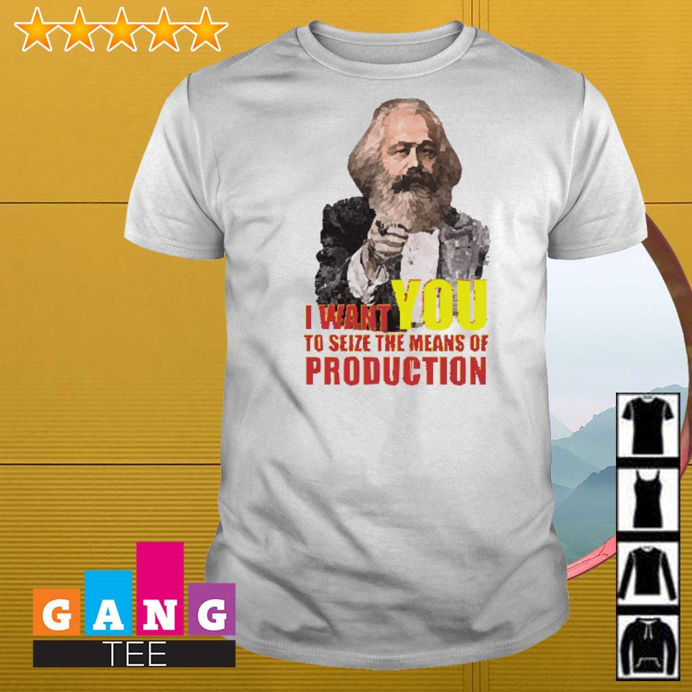 Nice Karl Marx I want you to seize the means of production shirt